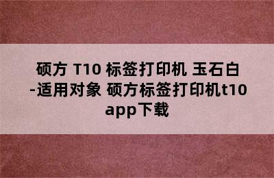 硕方 T10 标签打印机 玉石白-适用对象 硕方标签打印机t10app下载